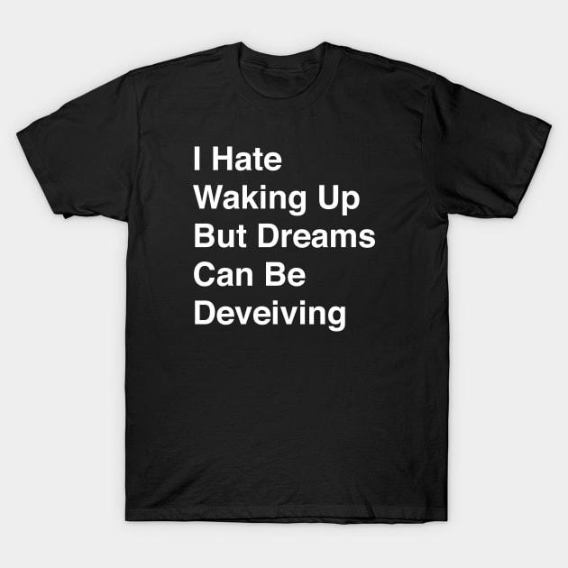 I Hate Waking Up But Dreams Can Be Deveiving T-Shirt by TheCosmicTradingPost